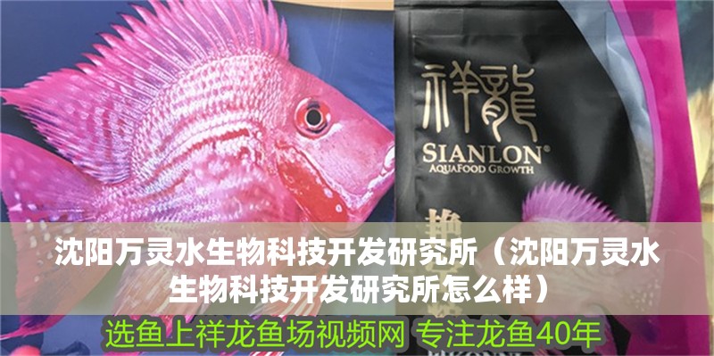 沈陽萬靈水生物科技開發研究所（沈陽萬靈水生物科技開發研究所怎么樣）