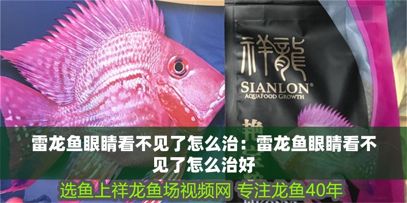 雷龍魚眼睛看不見了怎么治：雷龍魚眼睛看不見了怎么治好