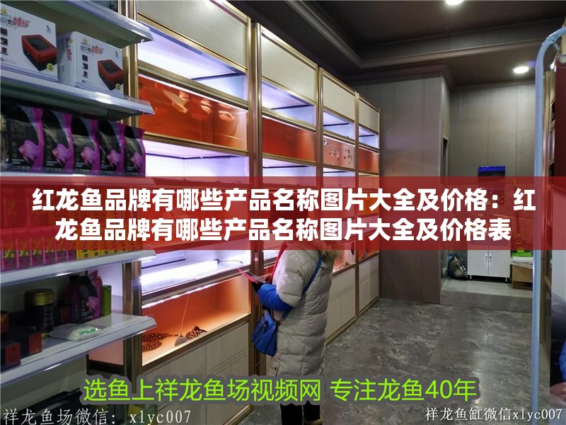 紅龍魚品牌有哪些產品名稱圖片大全及價格：紅龍魚品牌有哪些產品名稱圖片大全及價格表