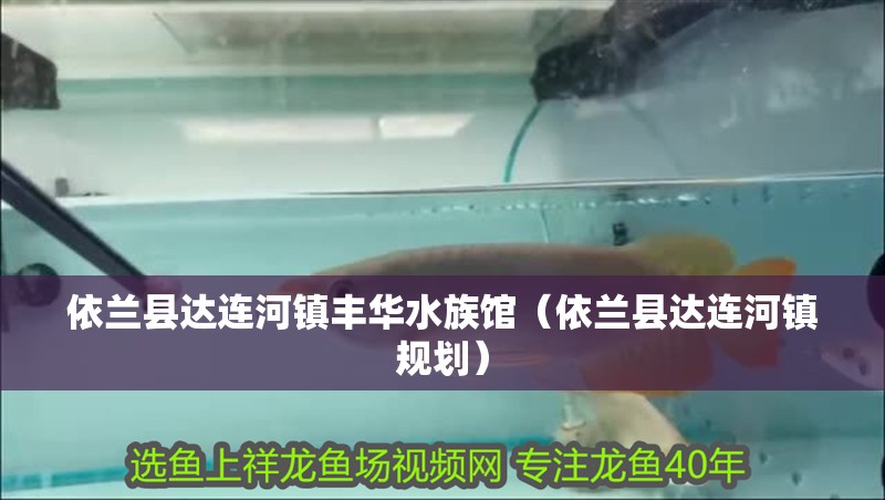 依蘭縣達連河鎮豐華水族館(依蘭縣達連河鎮規劃) 全國水族館企業名錄 第1張 依蘭縣達連河鎮豐華水族館(依蘭縣達連河鎮規劃) 依蘭縣達連河鎮豐華水族館(依蘭縣達連河鎮規劃) 全國水族館企業名錄 第1張