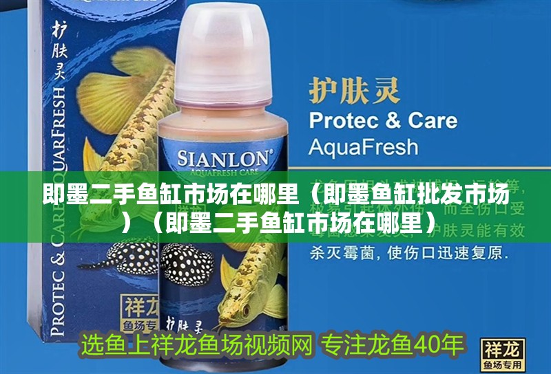 即墨二手魚缸市場在哪里（即墨魚缸批發市場）（即墨二手魚缸市場在哪里）
