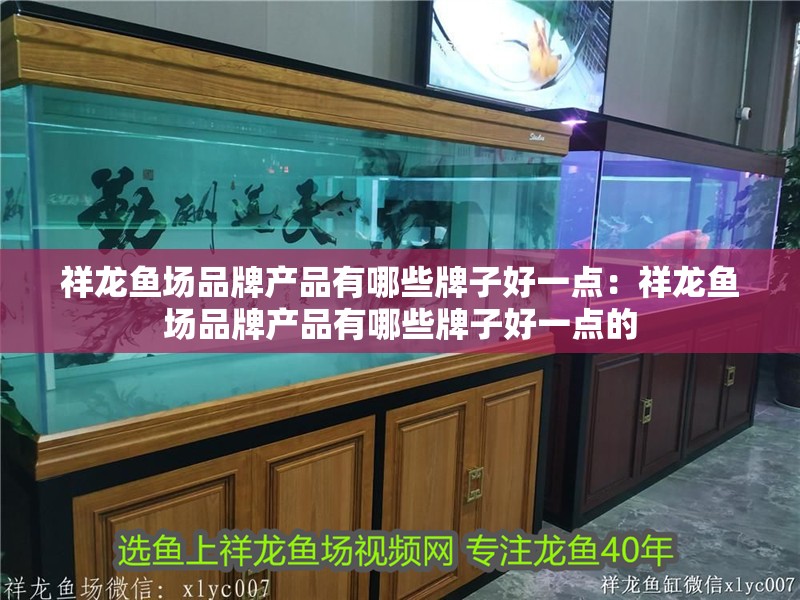 祥龍魚場品牌產品有哪些牌子好一點：祥龍魚場品牌產品有哪些牌子好一點的