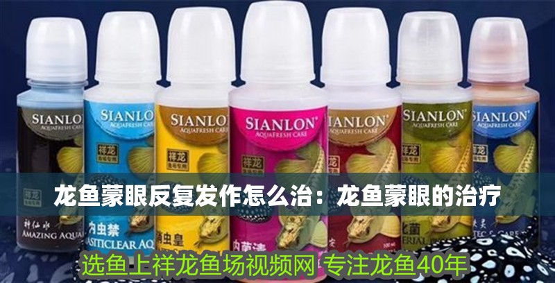 龍魚蒙眼反復(fù)發(fā)作怎么治：龍魚蒙眼的治療