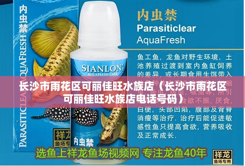 長沙市雨花區可麗佳旺水族店（長沙市雨花區可麗佳旺水族店電話號碼）