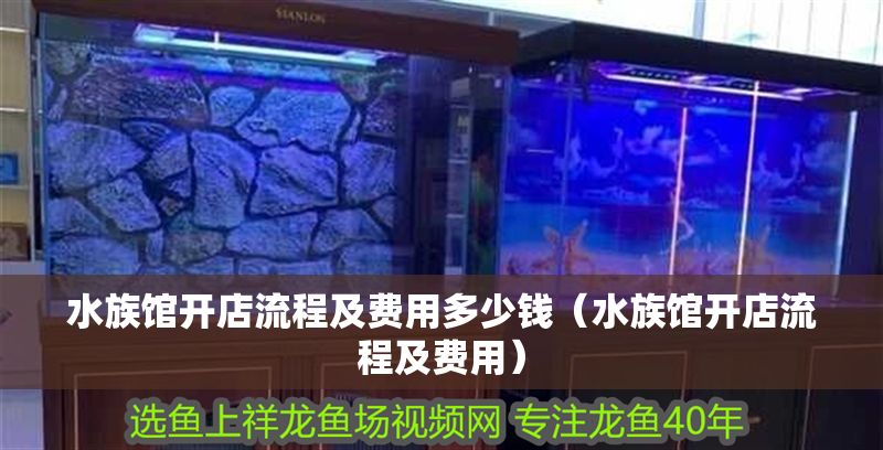 水族館開店流程及費用多少錢（水族館開店流程及費用）
