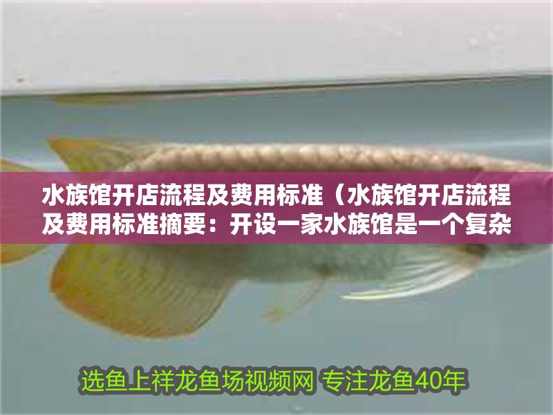 水族館開店流程及費用標準（水族館開店流程及費用標準摘要：開設一家水族館是一個復雜而精細的過程）