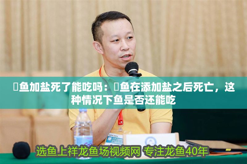 魟魚加鹽死了能吃嗎：魟魚在添加鹽之后死亡，這種情況下魚是否還能吃