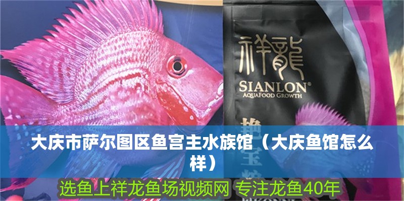 大慶市薩爾圖區魚宮主水族館（大慶魚館怎么樣）