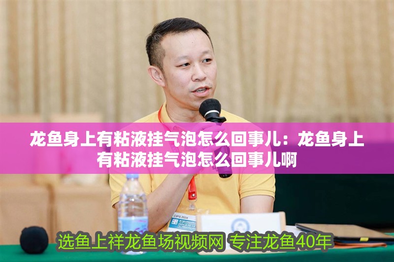 龍魚身上有粘液掛氣泡怎么回事兒：龍魚身上有粘液掛氣泡怎么回事兒啊