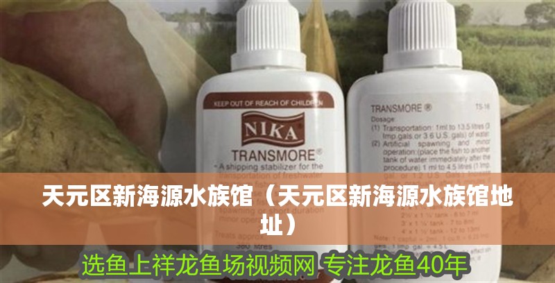 天元區(qū)新海源水族館（天元區(qū)新海源水族館地址）