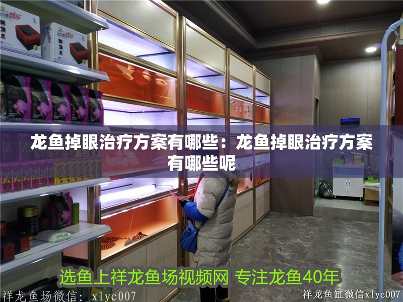 龍魚掉眼治療方案有哪些：龍魚掉眼治療方案有哪些呢