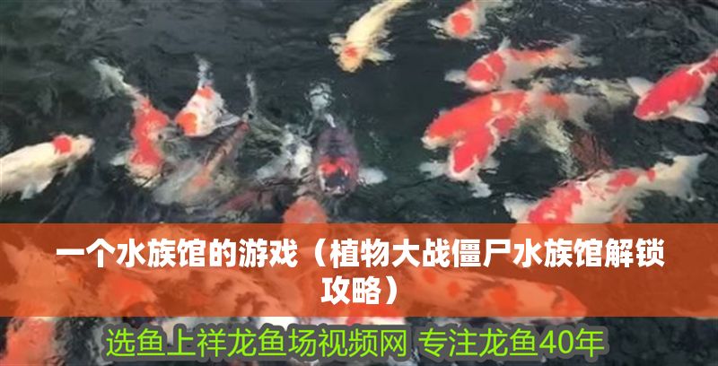 一個水族館的游戲（植物大戰(zhàn)僵尸水族館解鎖攻略）