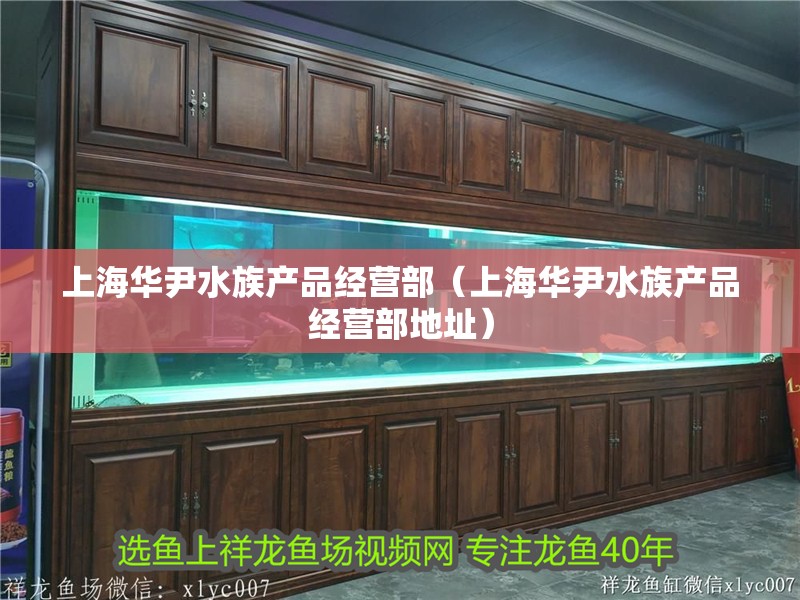 上海華尹水族產品經營部（上海華尹水族產品經營部地址）