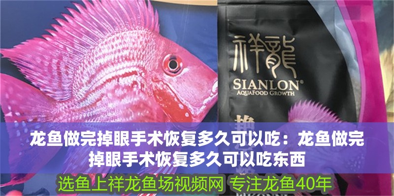 龍魚做完掉眼手術恢復多久可以吃：龍魚做完掉眼手術恢復多久可以吃東西