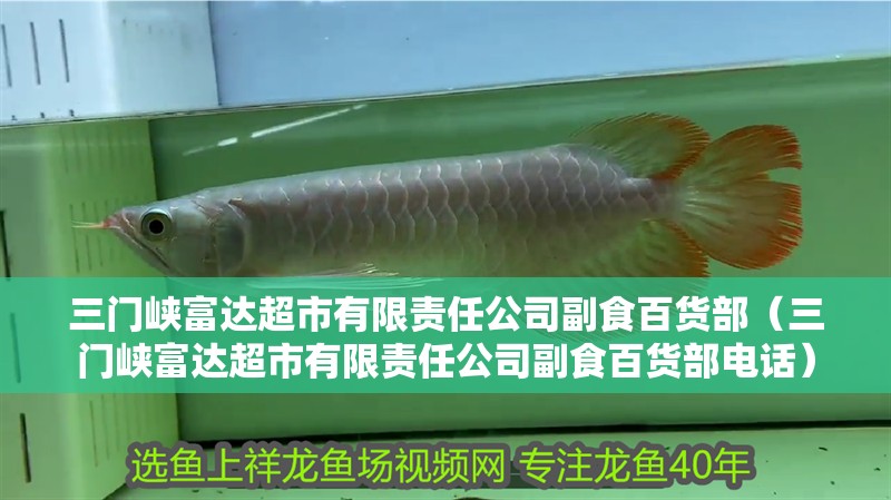 三門峽富達超市有限責任公司副食百貨部（三門峽富達超市有限責任公司副食百貨部電話）