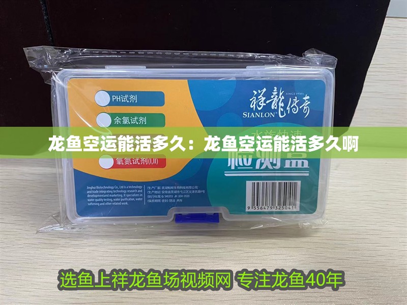 龍魚空運能活多久：龍魚空運能活多久啊