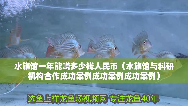 水族館一年能賺多少錢人民幣（水族館與科研機構<strong><mark>合作</mark></strong>成功案例成功案例成功案例）