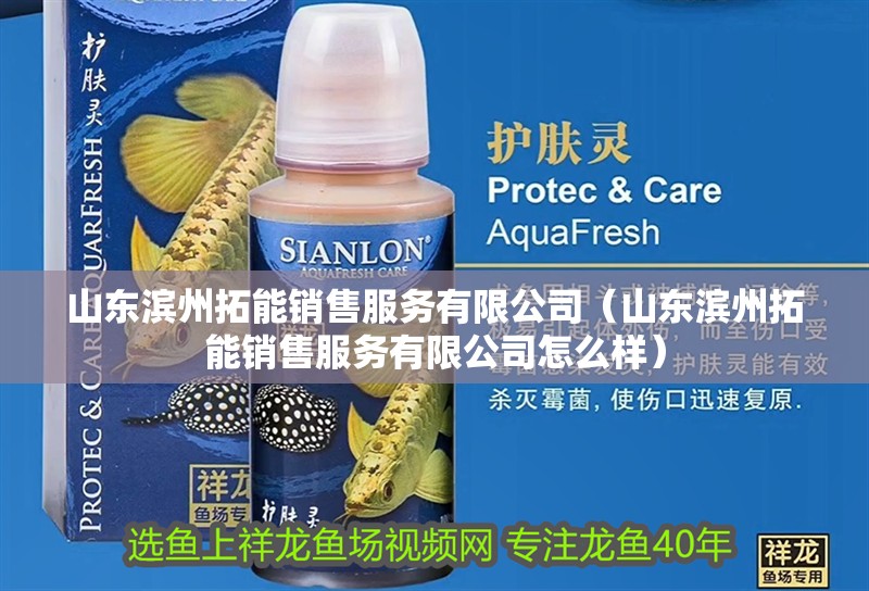 山東濱州拓能銷售服務(wù)有限公司（山東濱州拓能銷售服務(wù)有限公司怎么樣）