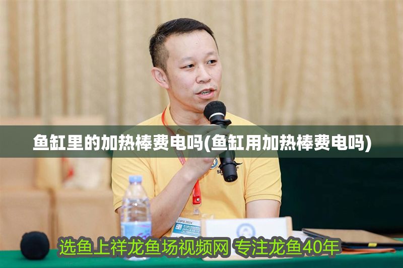 魚缸里的加熱棒費電嗎(魚缸用加熱棒費電嗎)