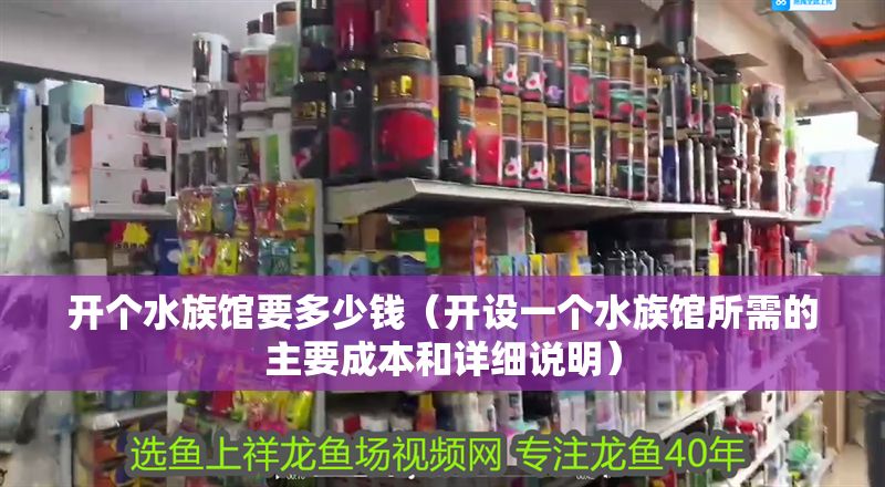 開個水族館要多少錢（開設(shè)一個水族館所需的主要成本和詳細(xì)說明）