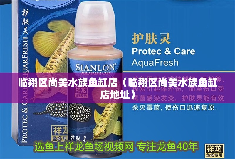 臨翔區尚美水族魚缸店（臨翔區尚美水族魚缸店地址）