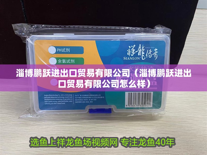 淄博鵬躍進出口貿易有限公司（淄博鵬躍進出口貿易有限公司怎么樣）