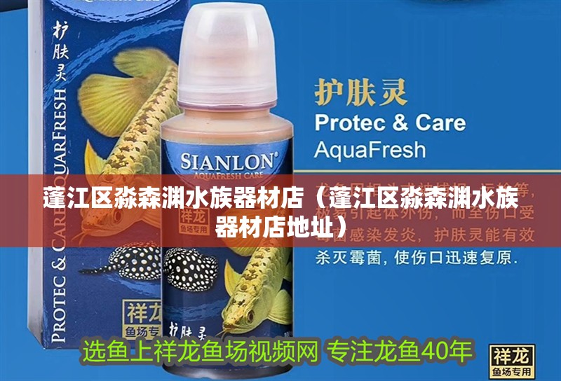蓬江區(qū)淼森淵水族器材店（蓬江區(qū)淼森淵水族器材店地址）