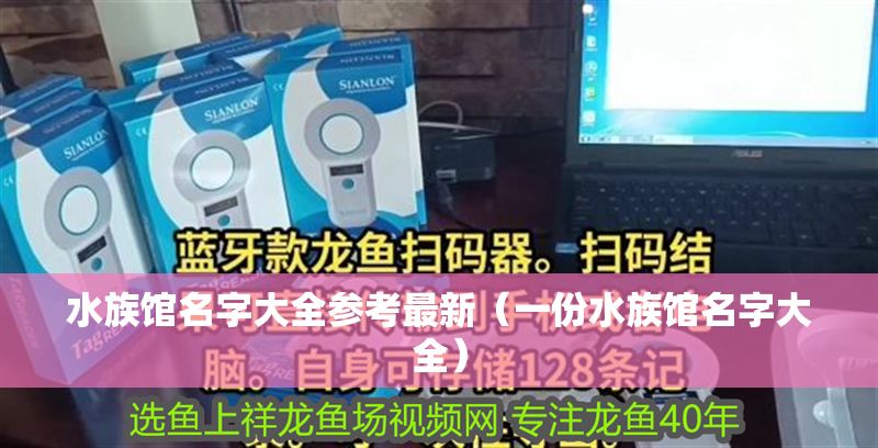 水族館名字大全參考最新（一份水族館名字大全）