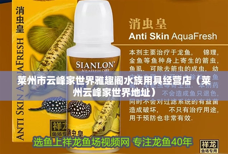 萊州市云峰家世界雅趣閣水族用具經營店（萊州云峰家世界地址）