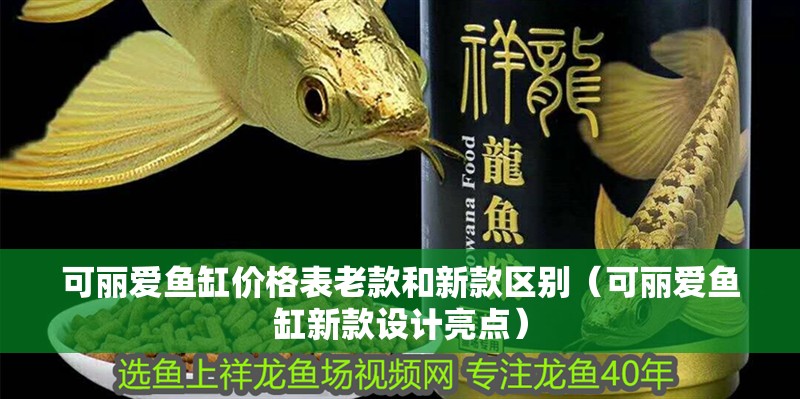 可麗愛魚缸價格表老款和新款區別（可麗愛魚缸新款設計亮點）