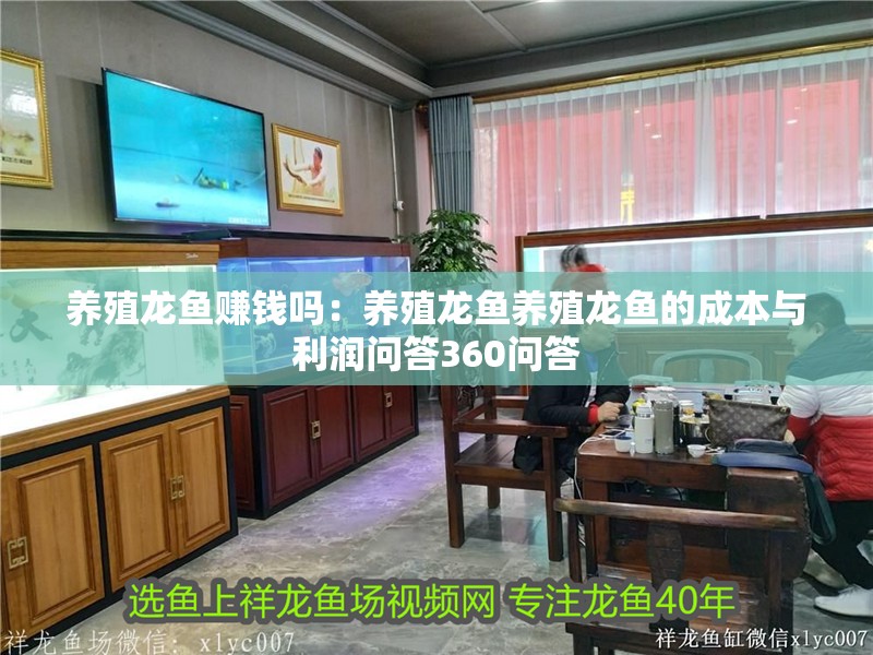 養(yǎng)殖龍魚賺錢嗎：養(yǎng)殖龍魚養(yǎng)殖龍魚的成本與利潤問答360問答