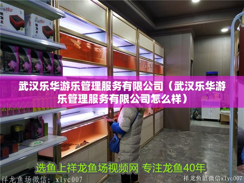 武漢樂華游樂管理服務(wù)有限公司（武漢樂華游樂管理服務(wù)有限公司怎么樣）