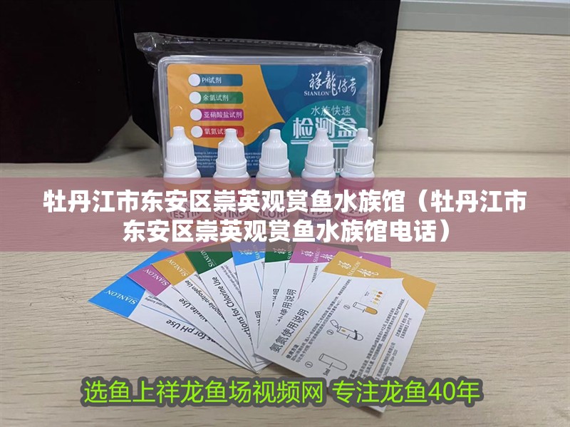 牡丹江市東安區崇英觀賞魚水族館（牡丹江市東安區崇英觀賞魚水族館電話）