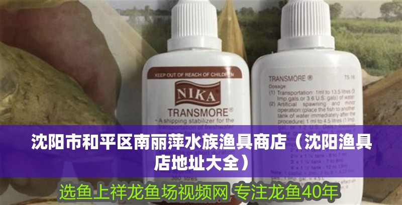沈陽市和平區(qū)南麗萍水族漁具商店（沈陽漁具店地址大全）