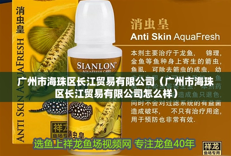 廣州市海珠區長江貿易有限公司（廣州市海珠區長江貿易有限公司怎么樣）