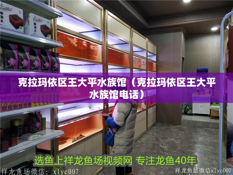 克拉瑪依區王大平水族館（克拉瑪依區王大平水族館電話）