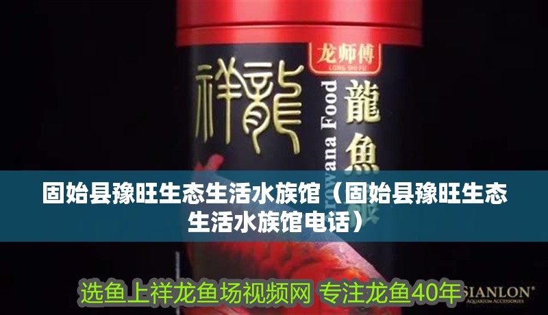 固始縣豫旺生態(tài)生活水族館（固始縣豫旺生態(tài)生活水族館電話）