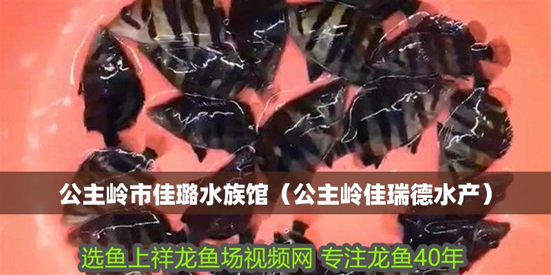 公主嶺市佳璐水族館（公主嶺佳瑞德水產(chǎn)）