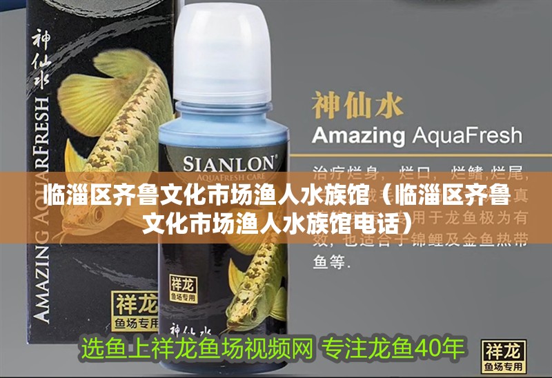 臨淄區齊魯文化市場漁人水族館（臨淄區齊魯文化市場漁人水族館電話）