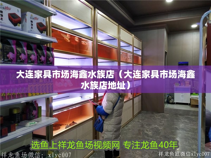 大連家具市場海鑫水族店（大連家具市場海鑫水族店地址）
