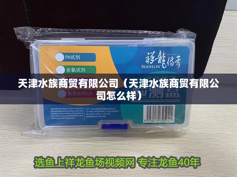 天津水族商貿有限公司（天津水族商貿有限公司怎么樣）