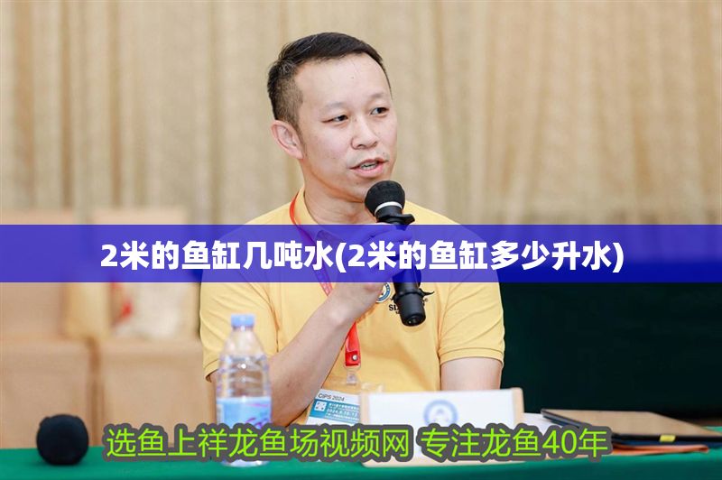 2米的魚缸幾噸水(2米的魚缸多少升水)