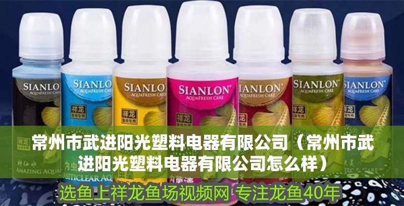 常州市武進陽光塑料電器有限公司（常州市武進陽光塑料電器有限公司怎么樣）