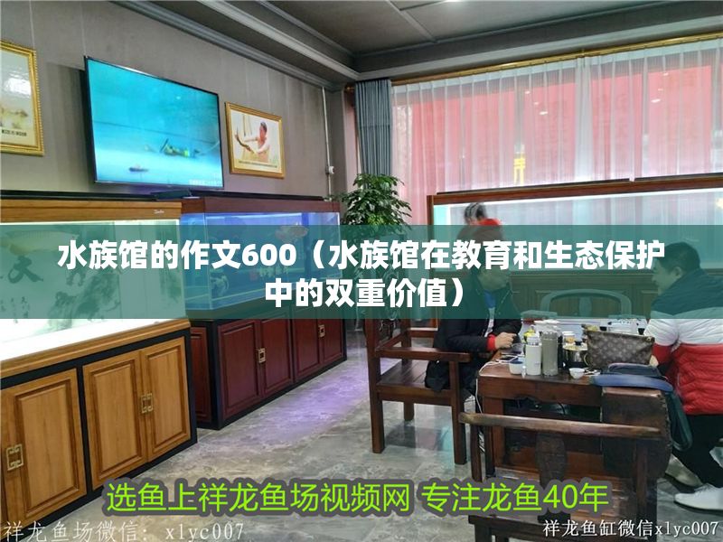水族館的作文600（水族館在教育和生態保護中的雙重價值）