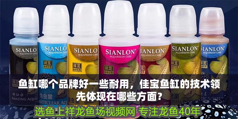 魚缸哪個品牌好一些耐用，佳寶魚缸的技術領先體現在哪些方面？