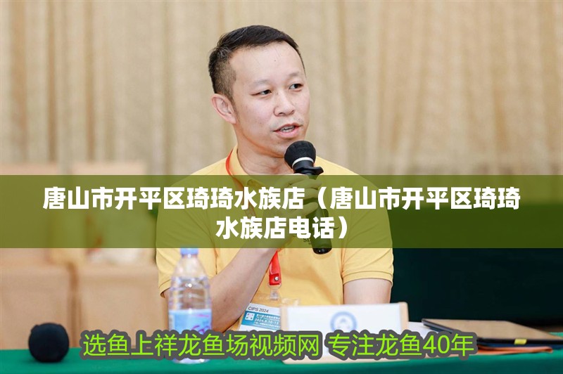 唐山市開平區琦琦水族店（唐山市開平區琦琦水族店電話）