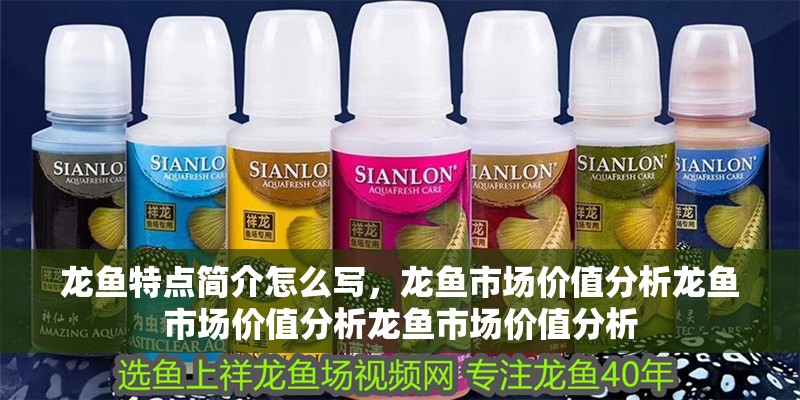龍魚特點簡介怎么寫，龍魚市場價值分析龍魚市場價值分析龍魚市場價值分析