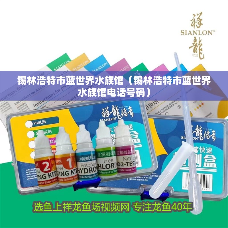 錫林浩特市藍世界水族館（錫林浩特市藍世界水族館電話號碼）