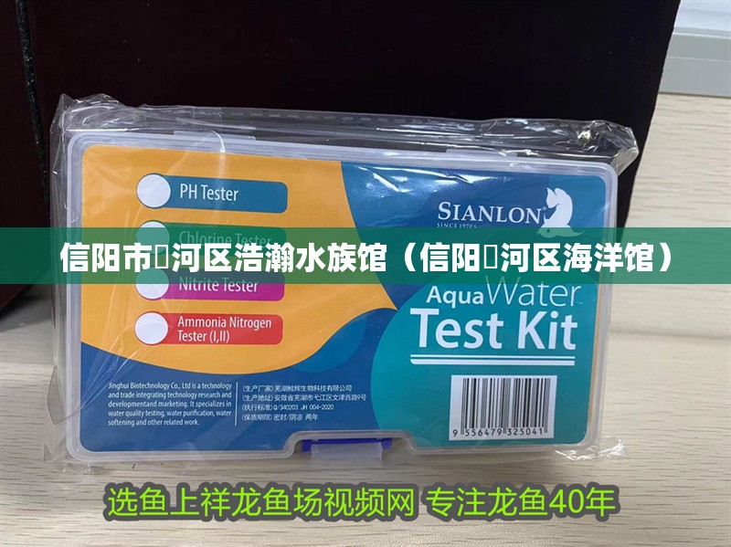 信陽市浉河區浩瀚水族館（信陽浉河區海洋館）