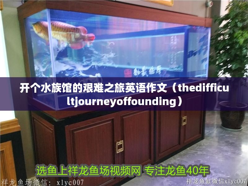 開個水族館的艱難之旅英語作文（thedifficultjourneyoffounding）